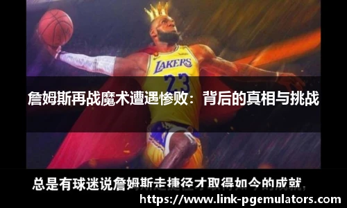 詹姆斯再战魔术遭遇惨败：背后的真相与挑战