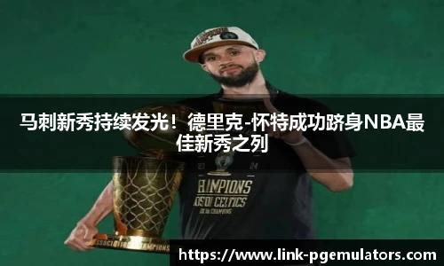 马刺新秀持续发光！德里克-怀特成功跻身NBA最佳新秀之列