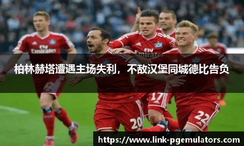 柏林赫塔遭遇主场失利，不敌汉堡同城德比告负