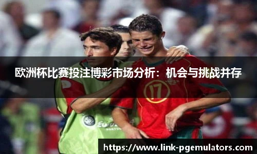 欧洲杯比赛投注博彩市场分析：机会与挑战并存