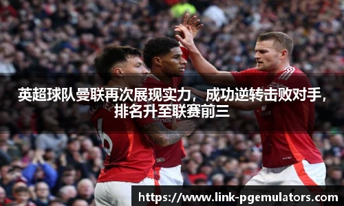 英超球队曼联再次展现实力，成功逆转击败对手，排名升至联赛前三