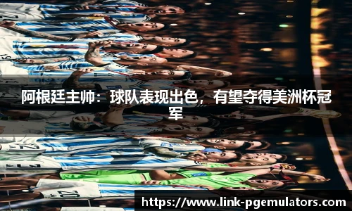 阿根廷主帅：球队表现出色，有望夺得美洲杯冠军