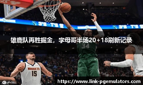 雄鹿队再胜掘金，字母哥半场20+18刷新记录