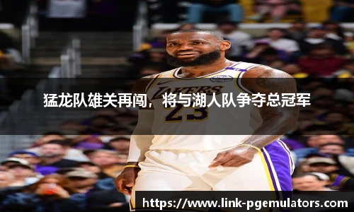 猛龙队雄关再闯，将与湖人队争夺总冠军