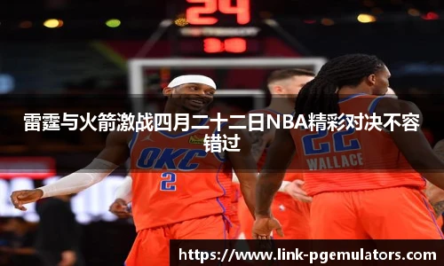 雷霆与火箭激战四月二十二日NBA精彩对决不容错过