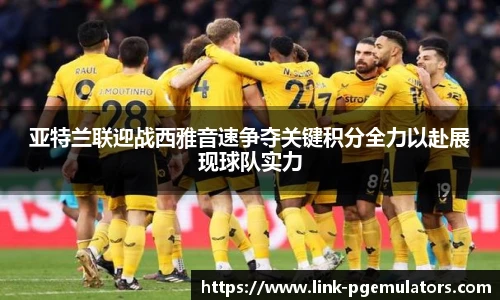 亚特兰联迎战西雅音速争夺关键积分全力以赴展现球队实力