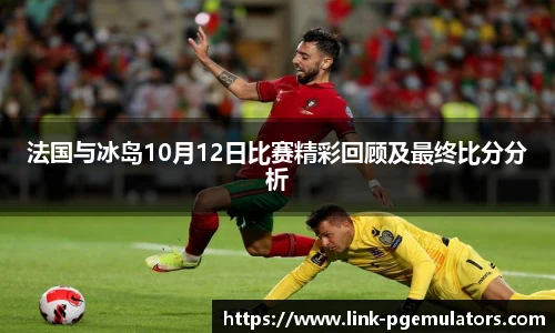 法国与冰岛10月12日比赛精彩回顾及最终比分分析