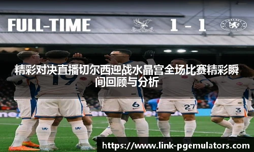 精彩对决直播切尔西迎战水晶宫全场比赛精彩瞬间回顾与分析