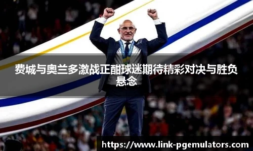 费城与奥兰多激战正酣球迷期待精彩对决与胜负悬念