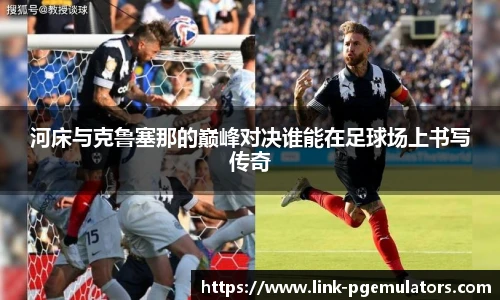 河床与克鲁塞那的巅峰对决谁能在足球场上书写传奇