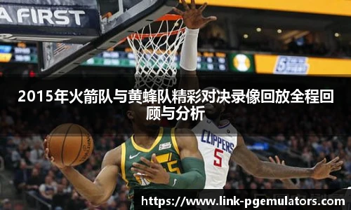2015年火箭队与黄蜂队精彩对决录像回放全程回顾与分析
