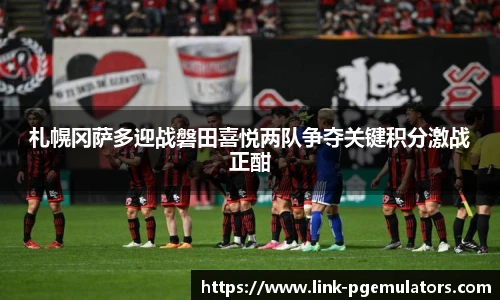 札幌冈萨多迎战磐田喜悦两队争夺关键积分激战正酣